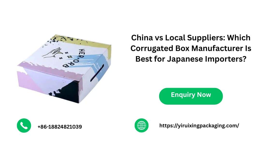 China vs Local Suppliers Which Corrugated Box Manufacturer Is Best for Japanese Importers
