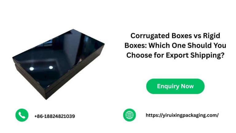Corrugated Boxes vs Rigid Boxes: Which One Should You Choose for Export Shipping?
