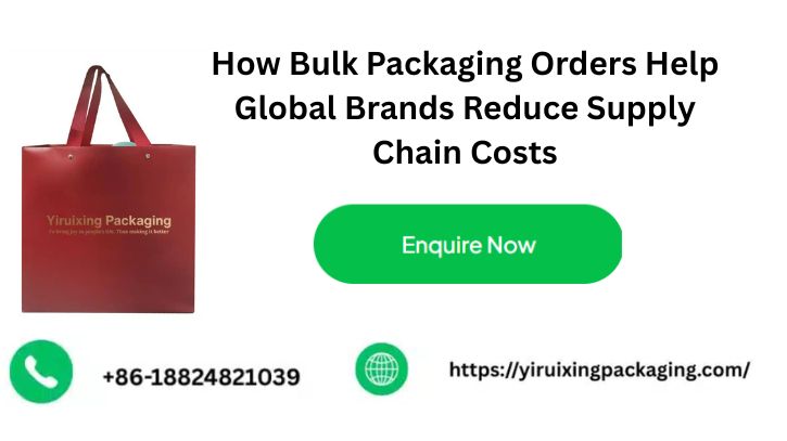 How Bulk Packaging Orders Help Global Brands Reduce Supply Chain Costs